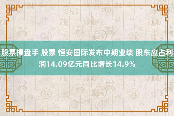 股票操盘手 股票 恒安国际发布中期业绩 股东应占利润14.09亿元同比增长14.9%