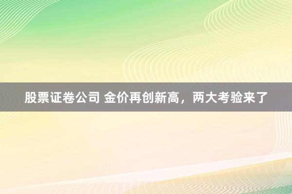 股票证卷公司 金价再创新高，两大考验来了