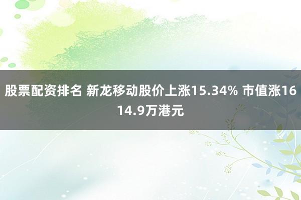 股票配资排名 新龙移动股价上涨15.34% 市值涨1614.9万港元