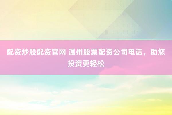 配资炒股配资官网 温州股票配资公司电话，助您投资更轻松