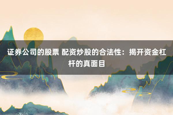 证券公司的股票 配资炒股的合法性：揭开资金杠杆的真面目